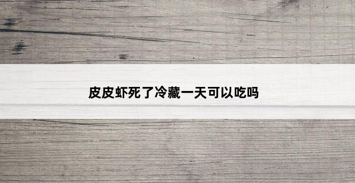 皮皮虾死了冷藏一天可以吃吗 