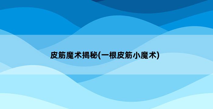 皮筋魔术揭秘(一根皮筋小魔术) 