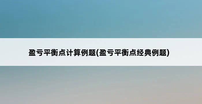 盈亏平衡点计算例题(盈亏平衡点经典例题) 