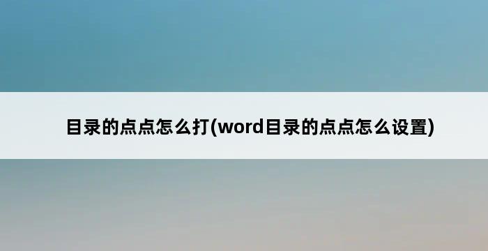 目录的点点怎么打(word目录的点点怎么设置) 