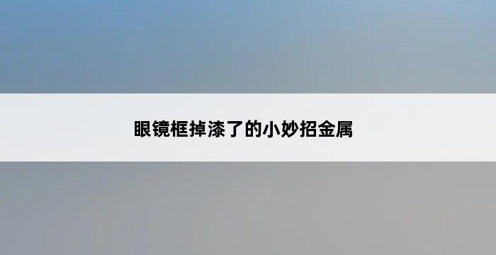 眼镜框掉漆了的小妙招金属 