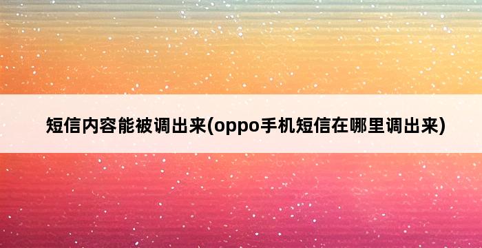 短信内容能被调出来(oppo手机短信在哪里调出来) 