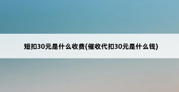 短扣30元是什么收费(催收代扣30元是什么钱) 