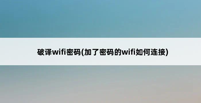 破译wifi密码(加了密码的wifi如何连接) 