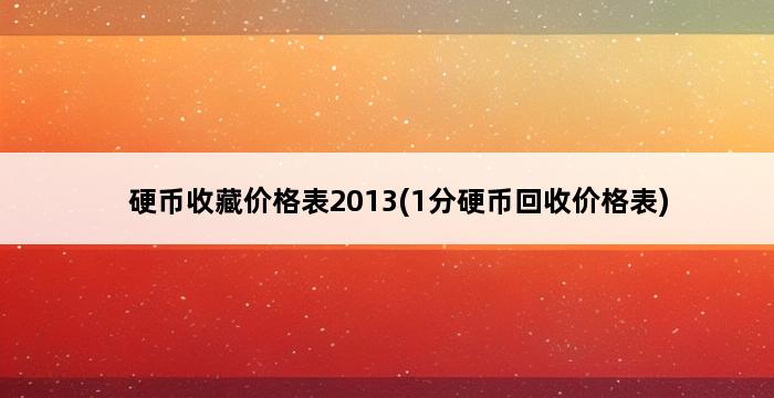 硬币收藏价格表2013(1分硬币回收价格表) 