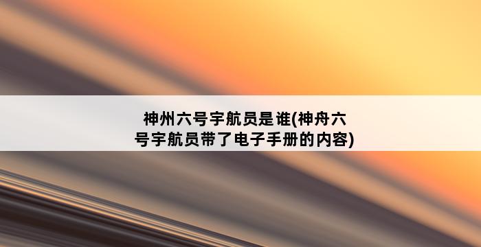 神州六号宇航员是谁(神舟六号宇航员带了电子手册的内容) 