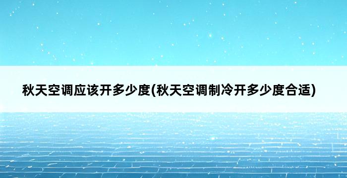 秋天空调应该开多少度(秋天空调制冷开多少度合适) 