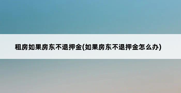 租房如果房东不退押金(如果房东不退押金怎么办) 