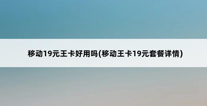 移动19元王卡好用吗(移动王卡19元套餐详情) 