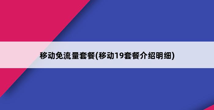 移动免流量套餐(移动19套餐介绍明细) 