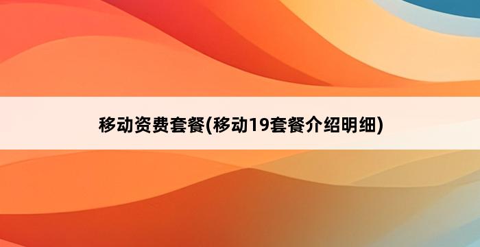 移动资费套餐(移动19套餐介绍明细) 