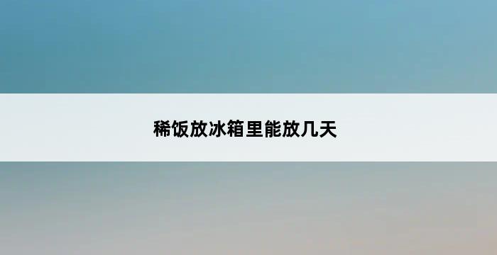 稀饭放冰箱里能放几天 