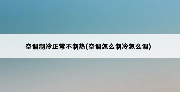 空调制冷正常不制热(空调怎么制冷怎么调) 