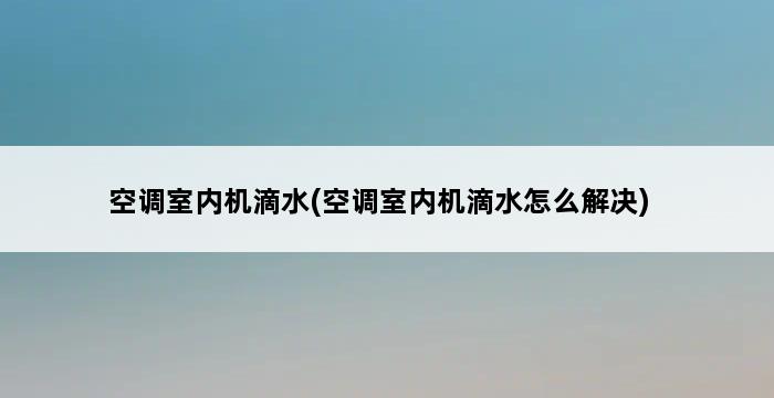 空调室内机滴水(空调室内机滴水怎么解决) 