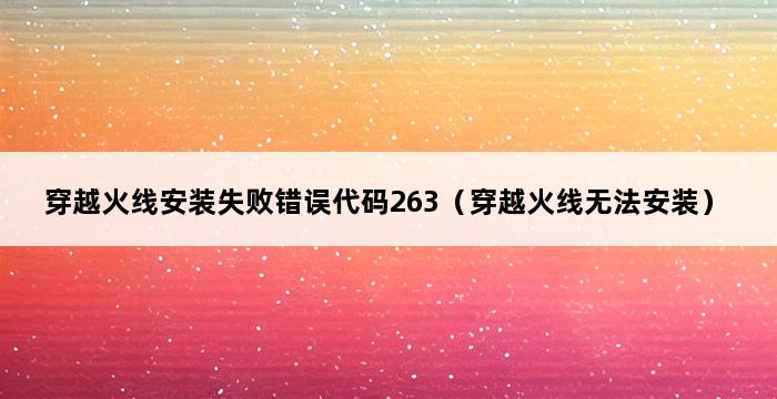 穿越火线安装失败错误代码263（穿越火线无法安装） 