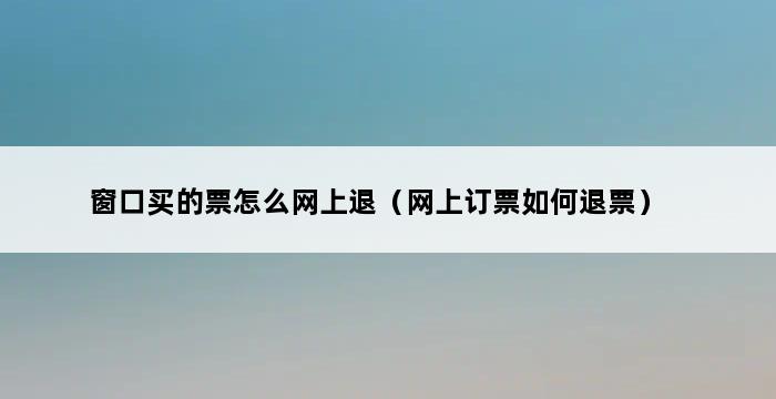 窗口买的票怎么网上退（网上订票如何退票） 