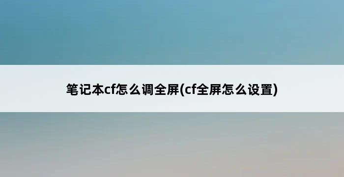 笔记本cf怎么调全屏(cf全屏怎么设置) 