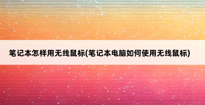 笔记本怎样用无线鼠标(笔记本电脑如何使用无线鼠标) 