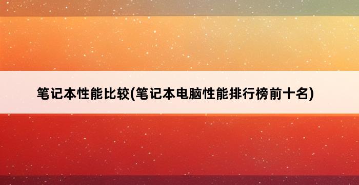 笔记本性能比较(笔记本电脑性能排行榜前十名) 