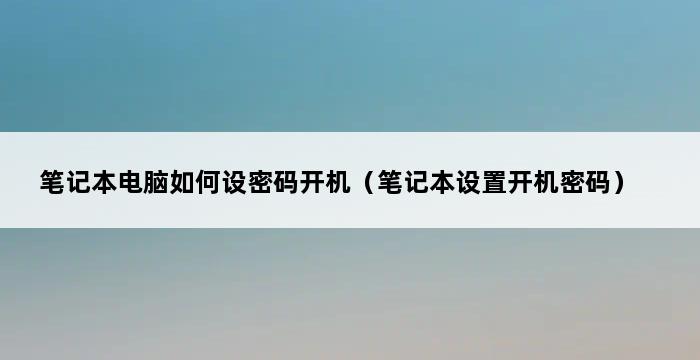 笔记本电脑如何设密码开机（笔记本设置开机密码） 