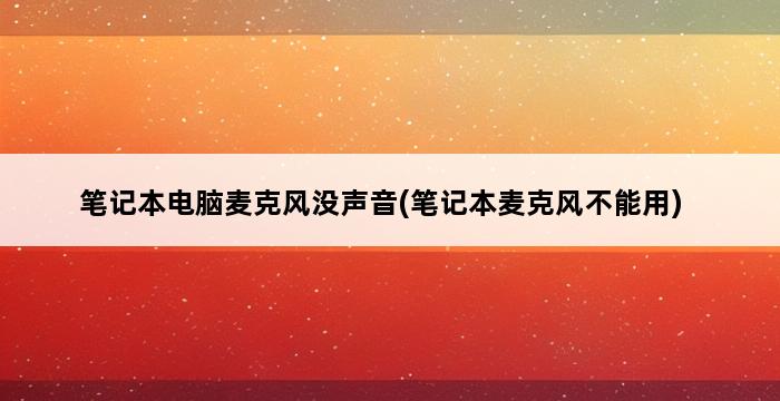 笔记本电脑麦克风没声音(笔记本麦克风不能用) 