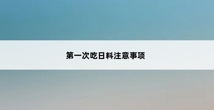 第一次吃日料注意事项 