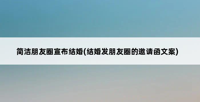 简洁朋友圈宣布结婚(结婚发朋友圈的邀请函文案) 