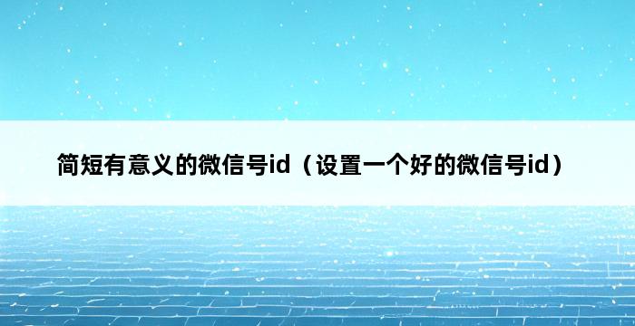 简短有意义的微信号id（设置一个好的微信号id） 