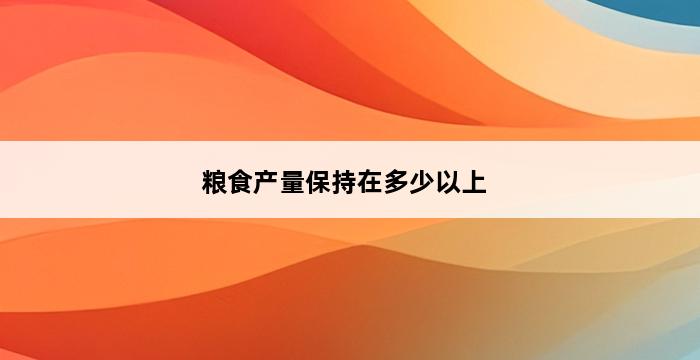 粮食产量保持在多少以上 