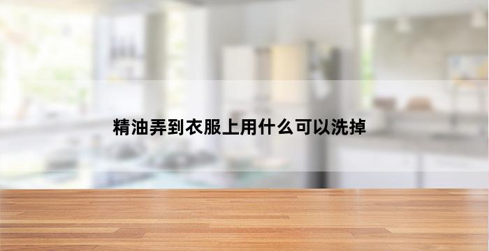 精油弄到衣服上用什么可以洗掉 