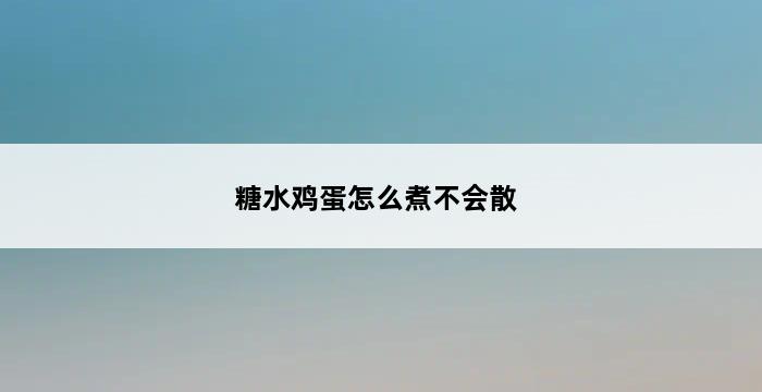 糖水鸡蛋怎么煮不会散 