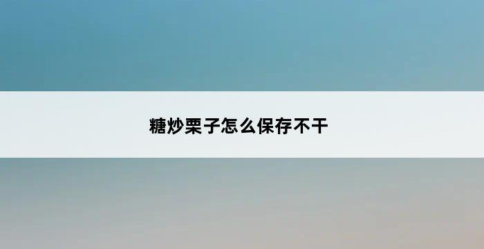 糖炒栗子怎么保存不干 