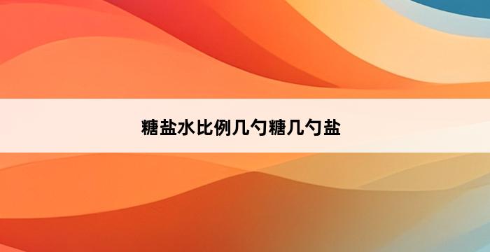 糖盐水比例几勺糖几勺盐 