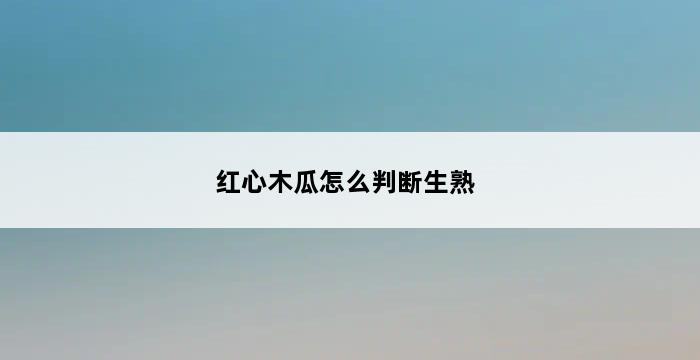 红心木瓜怎么判断生熟 