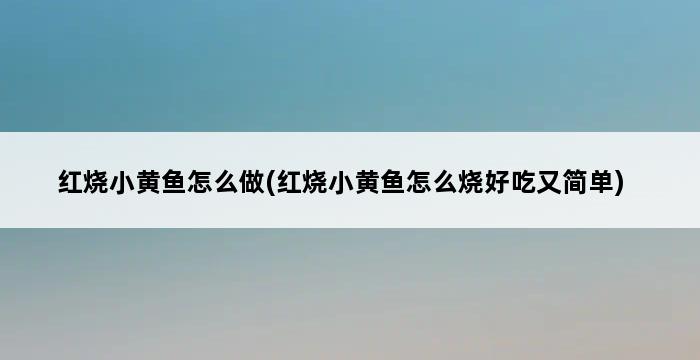 红烧小黄鱼怎么做(红烧小黄鱼怎么烧好吃又简单) 