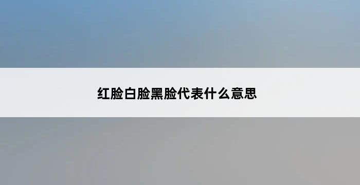 红脸白脸黑脸代表什么意思 