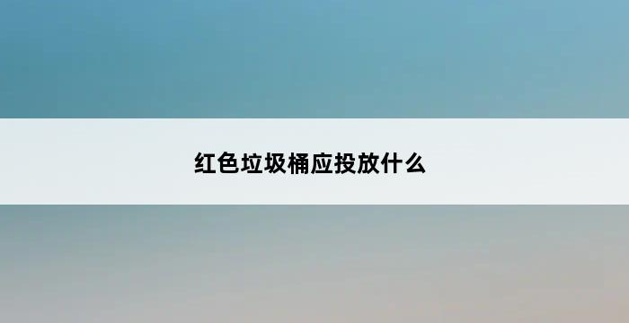 红色垃圾桶应投放什么 