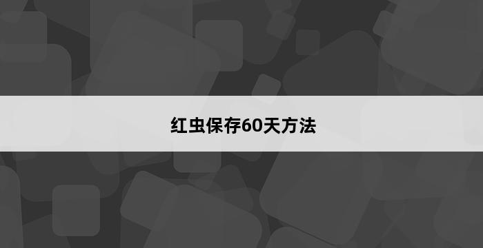 红虫保存60天方法 