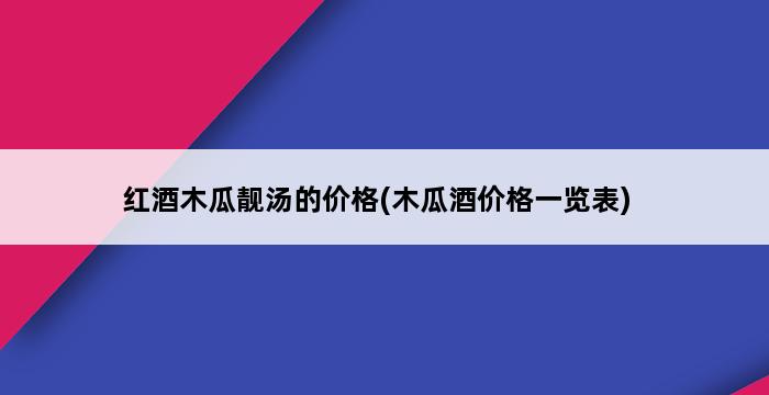 红酒木瓜靓汤的价格(木瓜酒价格一览表) 