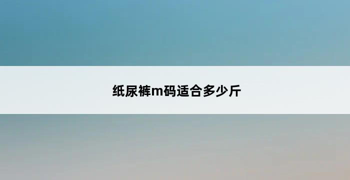 纸尿裤m码适合多少斤 