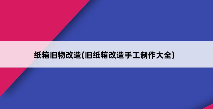 纸箱旧物改造(旧纸箱改造手工制作大全) 