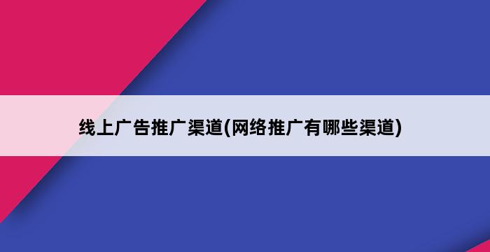 线上广告推广渠道(网络推广有哪些渠道) 