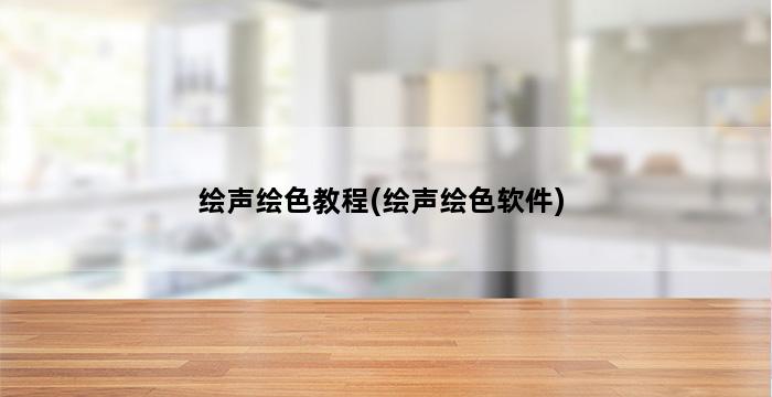 绘声绘色教程(绘声绘色软件) 