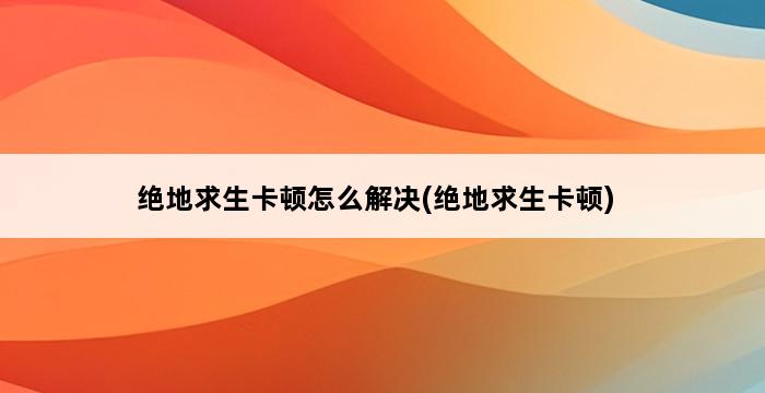 绝地求生卡顿怎么解决(绝地求生卡顿) 