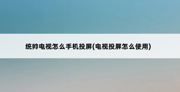 统帅电视怎么手机投屏(电视投屏怎么使用) 