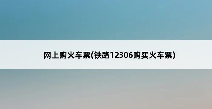 网上购火车票(铁路12306购买火车票) 