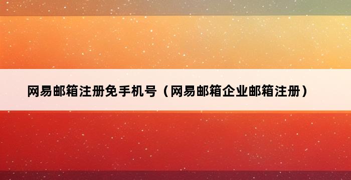 网易邮箱注册免手机号（网易邮箱企业邮箱注册） 