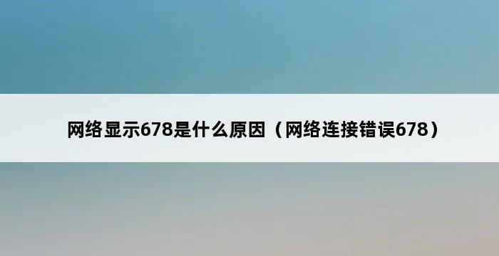 网络显示678是什么原因（网络连接错误678） 