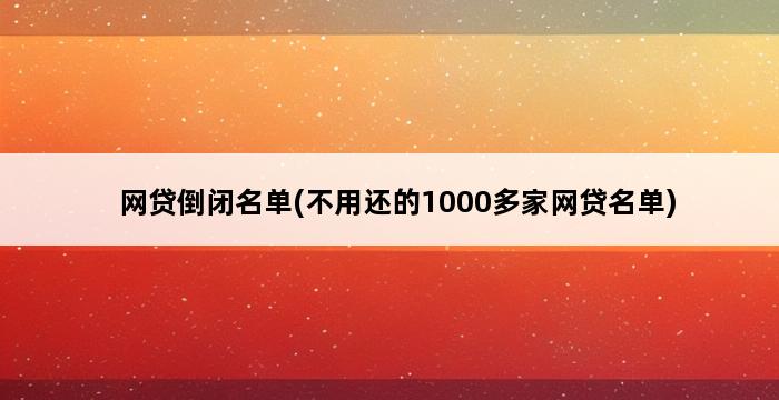 网贷倒闭名单(不用还的1000多家网贷名单) 