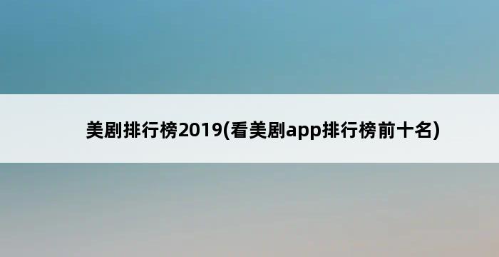 美剧排行榜2019(看美剧app排行榜前十名) 